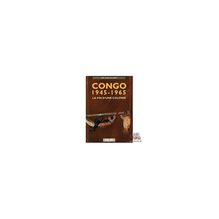 CONGO 1945-1965. LA FIN D'UNE COLONIE.